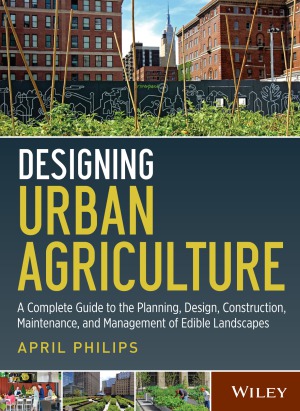 Designing Urban Agriculture  A Complete Guide to the Planning, Design, Construction, Maintenance and Management of Edible Landscapes