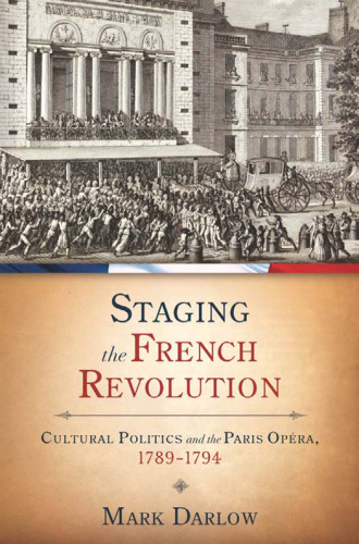 Staging the French Revolution: Cultural Politics and the Paris Opera, 1789-1794