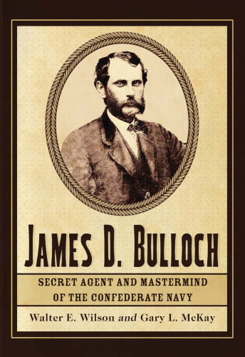 James D. Bulloch: Secret Agent and MasterMind of the Confederate Navy