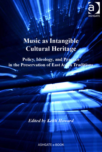 Music as Intangible Cultural Heritage: Policy, Ideology, and Practice in the Preservation of East Asian Traditions