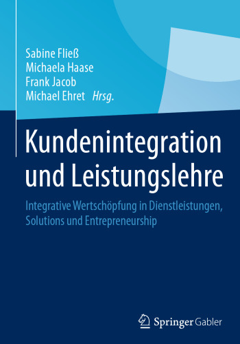 Kundenintegration und Leistungslehre: Integrative Wertschöpfung in Dienstleistungen, Solutions und Entrepreneurship