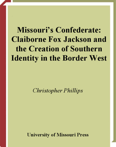 Missouri's Confederate: Claiborne Fox Jackson and the Creation of Southern Identity in the Border West
