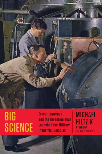 Big Science: Ernest Lawrence and the Invention that Launched the Military-Industrial Complex