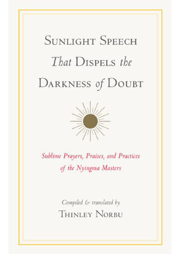 Sunlight Speech That Dispels the Darkness of Doubt: Sublime Prayers, Praises, and Practices of the Nyingma Masters