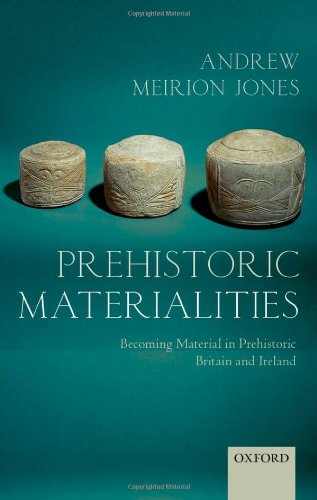 Prehistoric Materialities: Becoming Material in Prehistoric Britain and Ireland