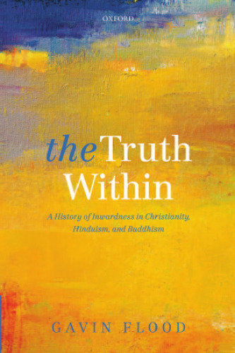 The Truth Within: A History of Inwardness in Christianity, Hinduism, and Buddhism
