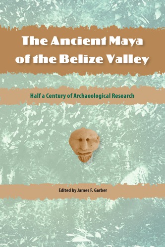 The Ancient Maya of the Belize Valley: Half a Century of Archaeological Research