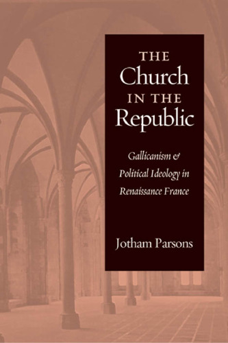 The Church in the Republic: Gallicanism and Political Ideology in Renaissance France