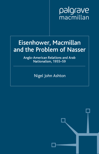 Eisenhower, Macmillan, and the Problem of Nasser: Anglo-American Relations and Arab Nationalism, 1955-59