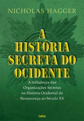 A Historia Secreta do Ocidente - a influência das organizações secretas, a história ocidental da Renascença ao Século XX