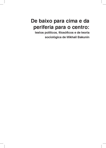 De baixo para cima e da periferia para o centro: textos políticos, filosóficos e de teoria sociológica de Mikhail Bakunin