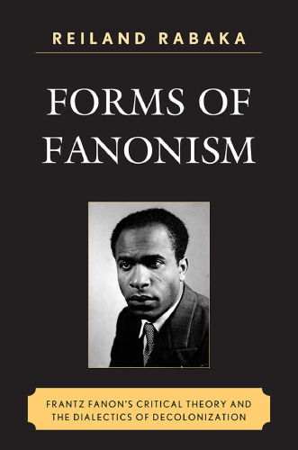 Forms of Fanonism: Frantz Fanon's Critical Theory and the Dialectics of Decolonization