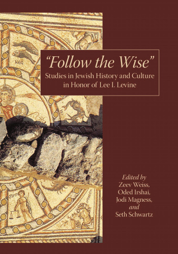 Follow the Wise: Studies in Jewish History and Culture  in Honor of Lee I. Levine