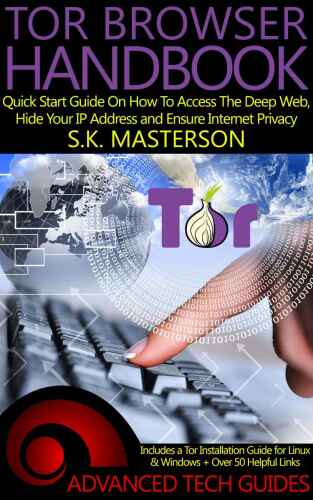 Tor Browser Handbook: Quick Start Guide On How To Access The Deep Web, Hide Your IP Address and Ensure Internet Privacy