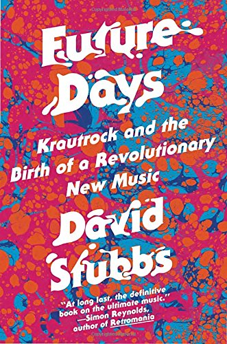 Future Days: Krautrock and the Birth of a Revolutionary New Music