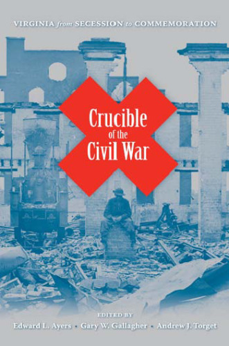 Crucible of the Civil War: Virginia from Secession to Commemoration