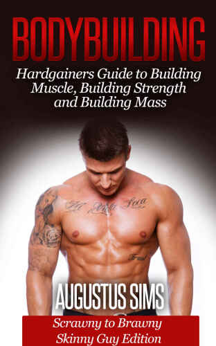 Bodybuilding: Hardgainers Guide to Building Muscle, Building Strength and Building Mass - Scrawny to Brawny Skinny Guys Edition