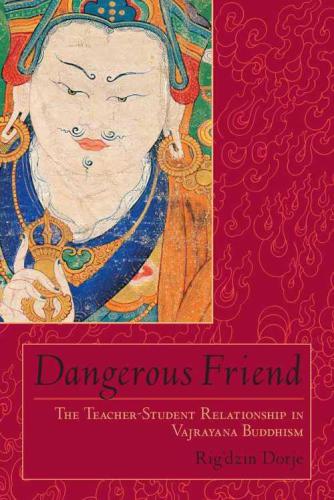 Dangerous Friend: The Teacher-Student Relationship in Vajrayana Buddhism
