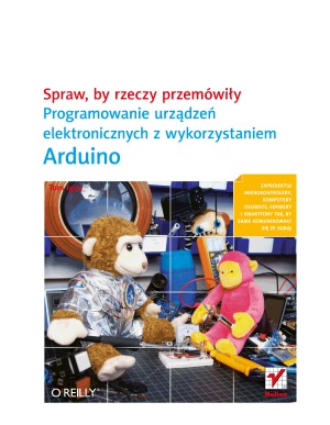 Spraw, by rzeczy przemówiły. Programowanie urządzeń elektronicznych z wykorzystaniem Arduino