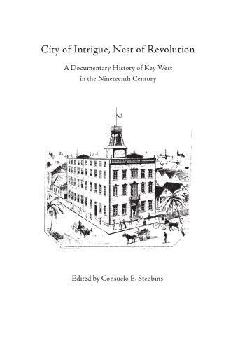City of Intrigue, Nest of Revolution: A Documentary History of Key West in the Nineteenth Century