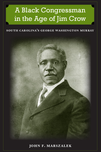 A Black Congressman in the Age of Jim Crow: South Carolina's George Washington Murray