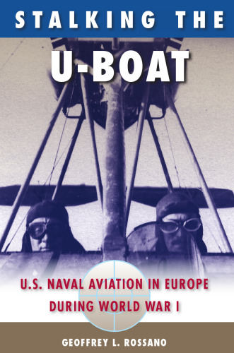Stalking the U-Boat: U.S. Naval Aviation in Europe during World War I