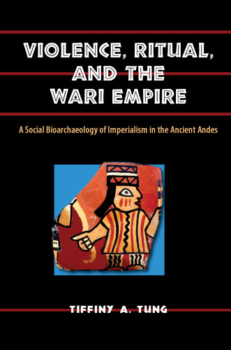 Violence, Ritual, and the Wari Empire: A Social Bioarchaeology of Imperialism in the Ancient Andes