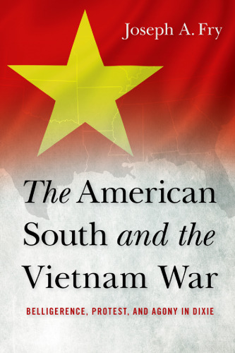 The American South and the Vietnam War: Belligerence, Protest, and Agony in Dixie