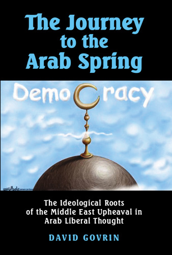 The Journey to the Arab Spring: The Ideological Roots of the Middle East Upheaval in Arab Liberal Thought