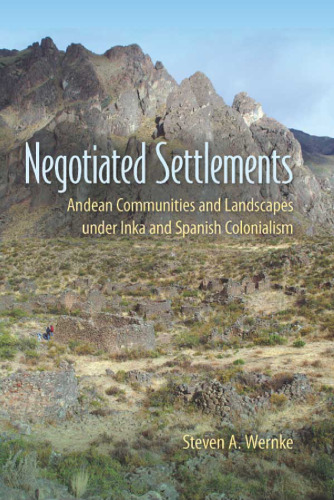 Negotiated Settlements: Andean Communities and Landscapes under Inka and Spanish Colonialism