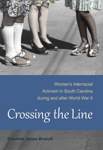 Crossing the Line: Women's Interracial Activism in South Carolina during and after World War II