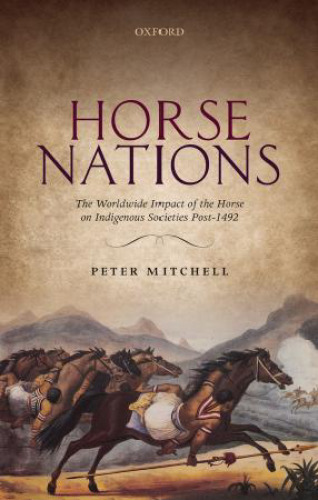 Horse Nations: The Worldwide Impact of the Horse on Indigenous Societies Post-1492