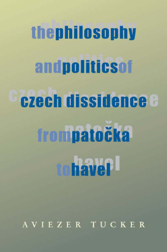 The Philosophy and Politics of Czech Dissidence from Patočka to Havel