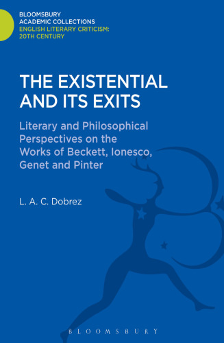 The Existential and its Exits: Literary and Philosophical Perspectives on the Works of Beckett, Ionesco, Genet and Pinter