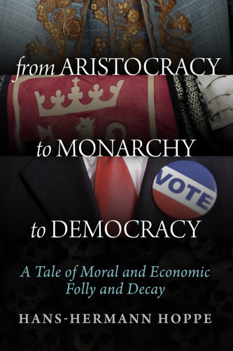 From Aristocracy to Monarchy to Democracy: A Tale of Moral and Economic Folly and Decay