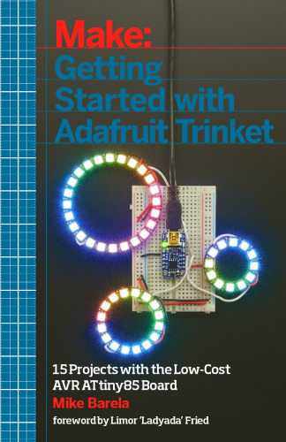Make: Getting Started with Adafruit Trinket: 15 Projects with the Low-Cost AVR ATtiny85 Board