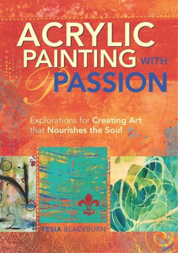 Acrylic Painting with Passion: Explorations for Creating Art that Nourishes the Soul