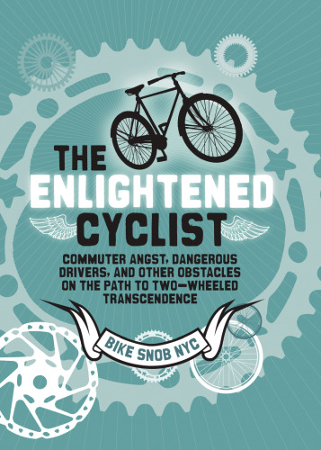 The Enlightened Cyclist: Commuter Angst, Dangerous Drivers, and Other Obstacles on the Path to Two-Wheeled Trancendence