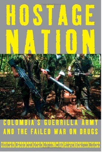 Hostage Nation: Colombia's Guerrilla Army and the Failed War on Drugs