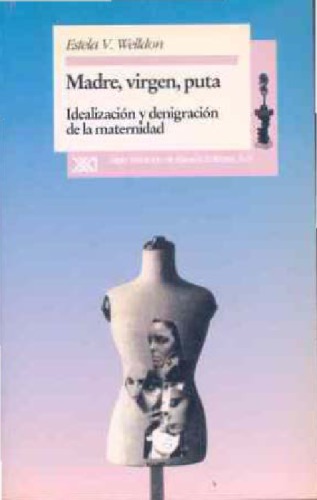 Madre, virgen, puta : idealización y denigración de la maternidad