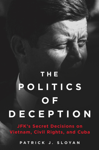 The Politics of Deception: JFK's Secret Decisions on Vietnam, Civil Rights, and Cuba
