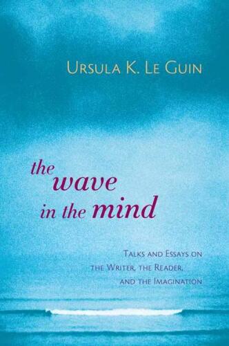 The Wave in the Mind: Talks and Essays on the Writer, the Reader, and the Imagination