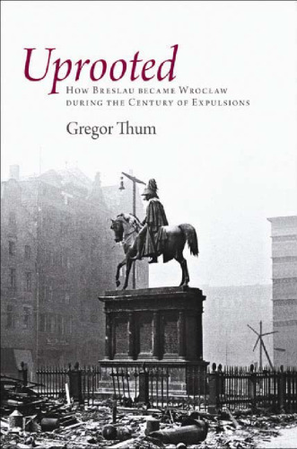 Uprooted: How Breslau Became Wroclaw during the Century of Expulsions