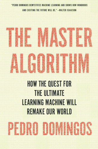 The Master Algorithm: How the Quest for the Ultimate Learning Machine Will Remake Our World