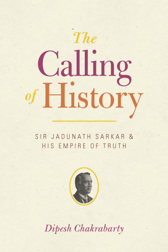 The Calling of History: Sir Jadunath Sarkar and His Empire of Truth