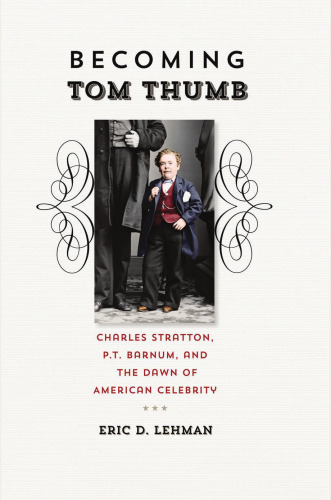 Becoming Tom Thumb: Charles Stratton, P. T. Barnum, and the Dawn of American Celebrity