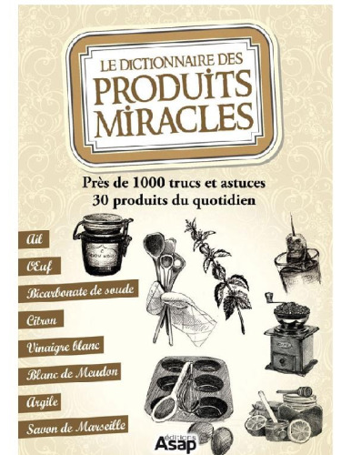 Le dictionnaire des produits miracles : Près de 1000 trucs et astuces, 30 produits du quotidien