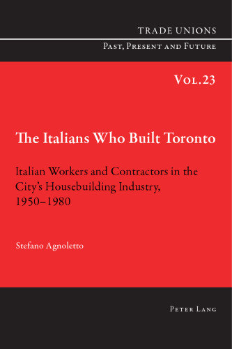 The Italians Who Built Toronto: Italian Workers and Contractors in the City's Housebuilding Industry, 1950-1980