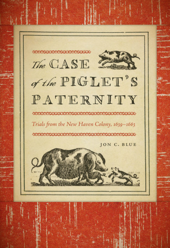 The Case of the Piglet's Paternity: Trials from the New Haven Colony, 1639-1663