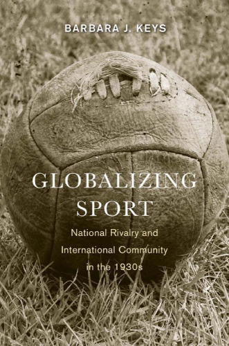 Globalizing Sport: National Rivalry and International Community in the 1930s